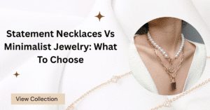 Statement Necklaces Vs Minimalist Jewelry: What To Choose